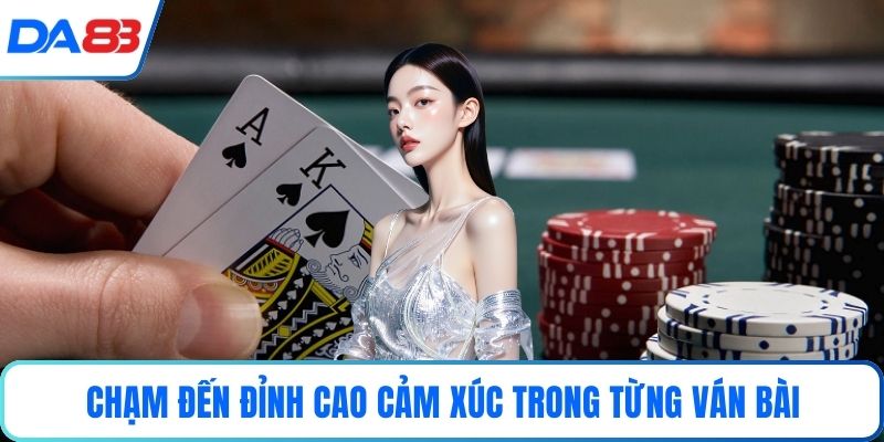 Chạm đến đỉnh cao cảm xúc trong từng ván bài