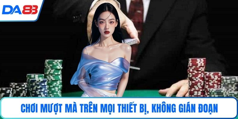 Chơi mượt mà trên mọi thiết bị, không gián đoạn