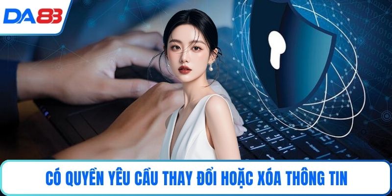 Có quyền yêu cầu thay đổi hoặc xóa thông tin