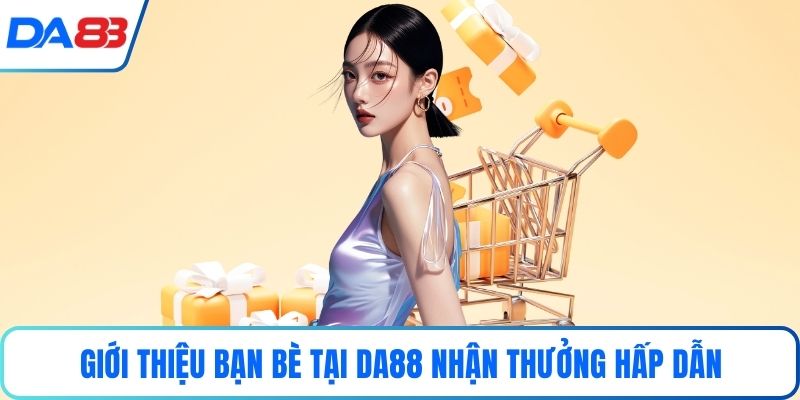 Giới thiệu bạn bè tại DA88 nhận thưởng hấp dẫn
