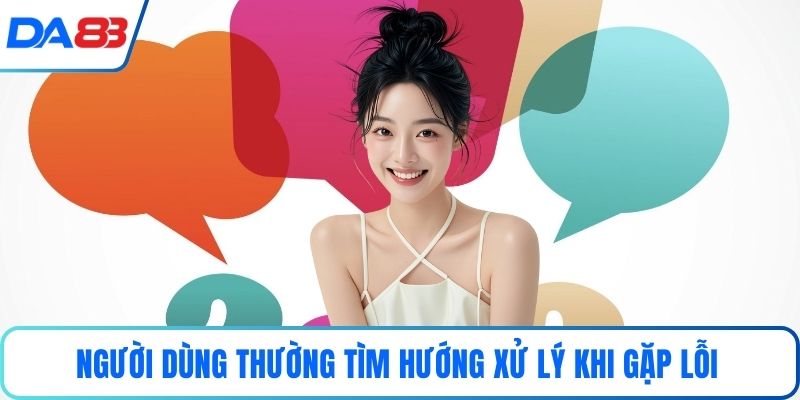 Người dùng thường tìm hướng xử lý khi gặp lỗi