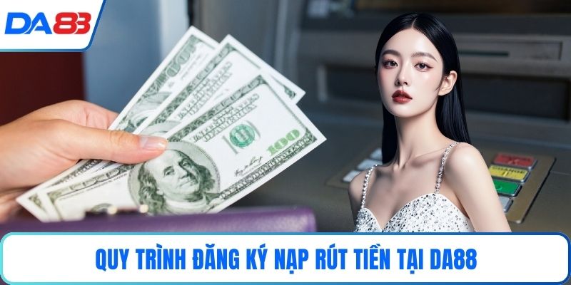 Quy trình đăng ký nạp rút tiền tại DA88
