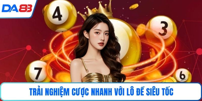 Trải nghiệm cược nhanh với Lô đề siêu tốc