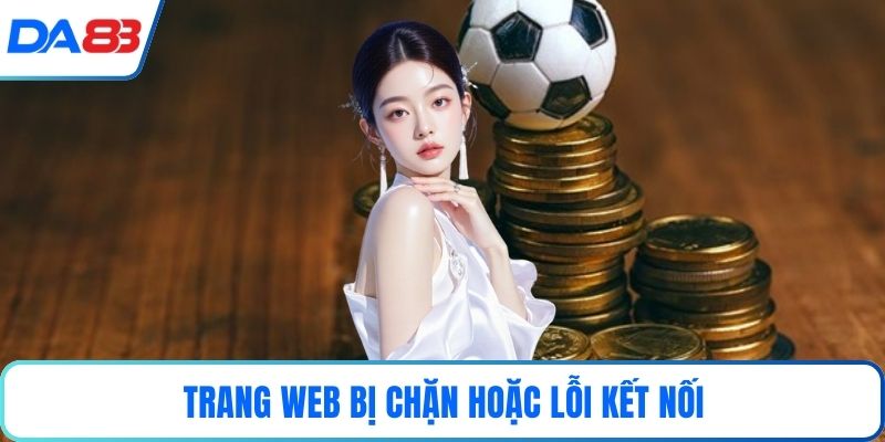 Trang web bị chặn hoặc lỗi kết nối